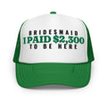 Bridesmaid I Paid $2,300 to Be Here Foam Trucker Hat in Kelly