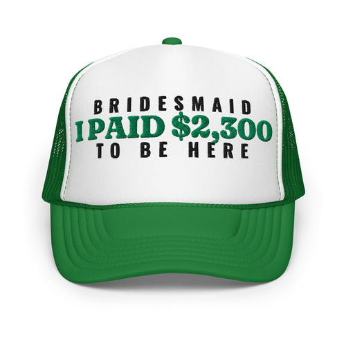 Bridesmaid I Paid $2,300 to Be Here Foam Trucker Hat in Kelly